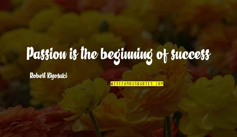 Overlongs Quotes By Robert Kiyosaki: Passion is the beginning of success