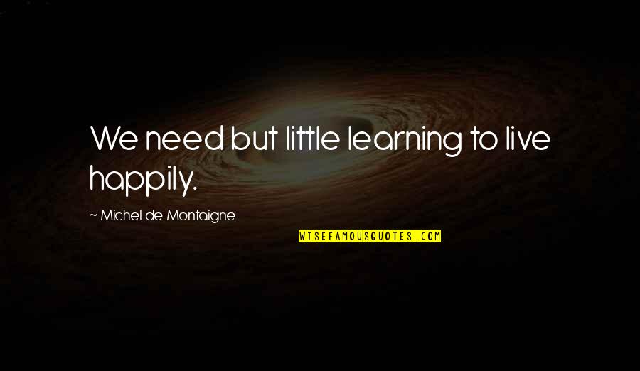 Overtaxed Liver Quotes By Michel De Montaigne: We need but little learning to live happily.