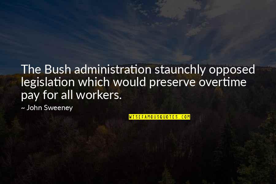 Overtime Pay Quotes By John Sweeney: The Bush administration staunchly opposed legislation which would