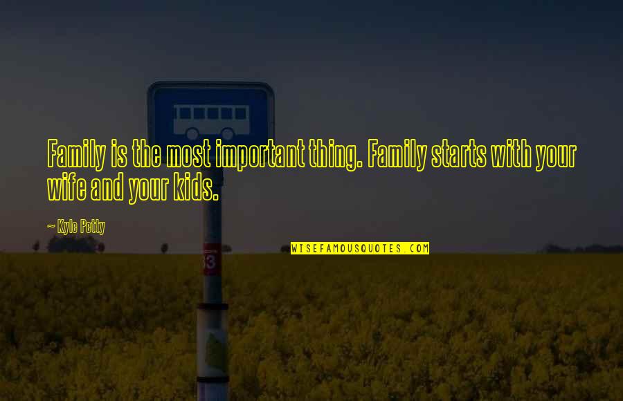 Oweesta Quotes By Kyle Petty: Family is the most important thing. Family starts