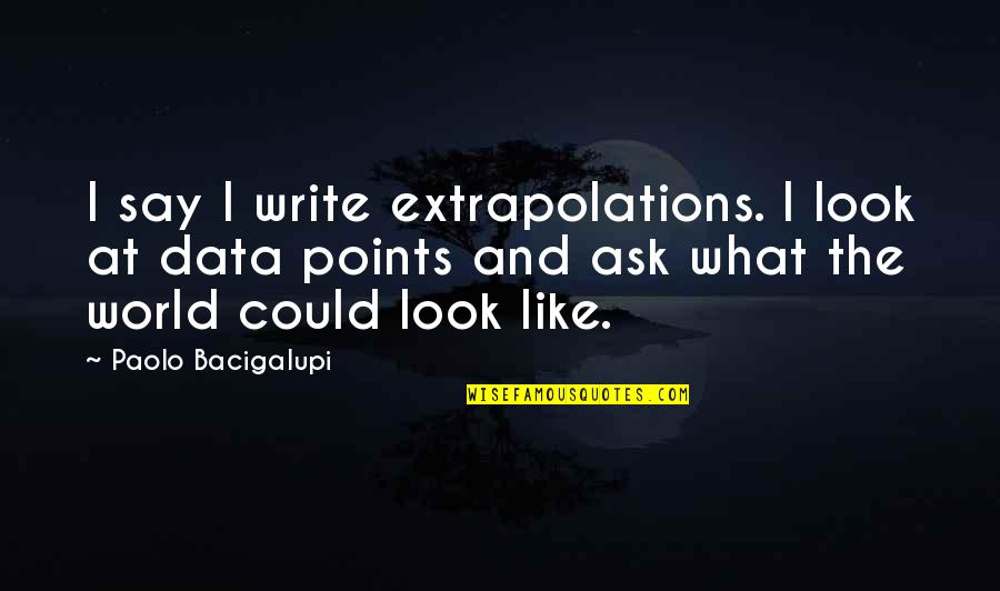 Owens Community College Quotes By Paolo Bacigalupi: I say I write extrapolations. I look at