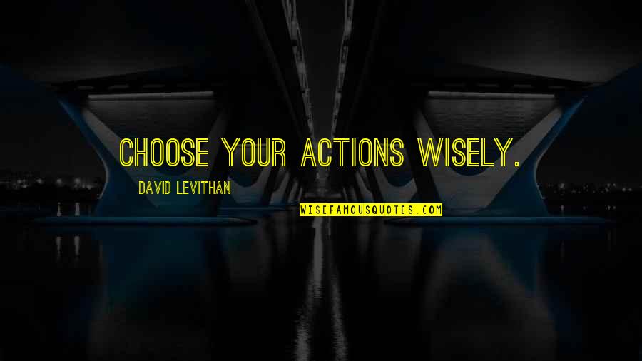 Owesty Quotes By David Levithan: Choose your actions wisely.