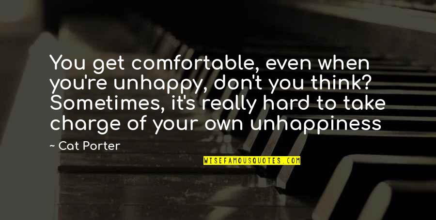 Own Hard Quotes By Cat Porter: You get comfortable, even when you're unhappy, don't