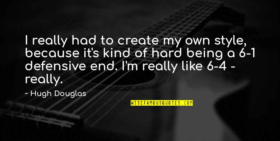 Own Hard Quotes By Hugh Douglas: I really had to create my own style,