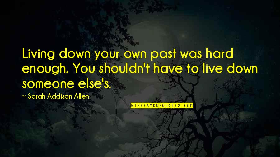 Own Hard Quotes By Sarah Addison Allen: Living down your own past was hard enough.