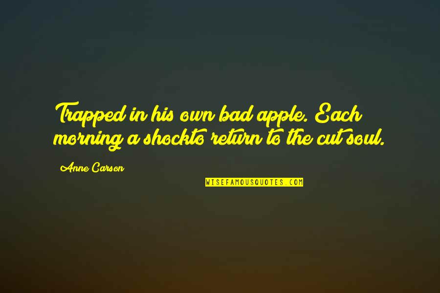 Own Soul Quotes By Anne Carson: Trapped in his own bad apple. Each morning