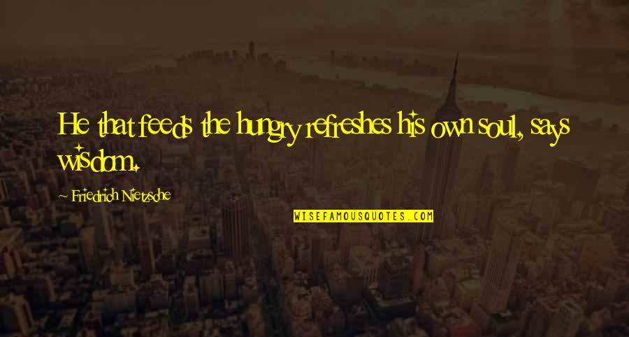 Own Soul Quotes By Friedrich Nietzsche: He that feeds the hungry refreshes his own