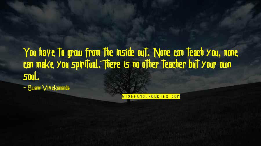 Own Soul Quotes By Swami Vivekananda: You have to grow from the inside out.