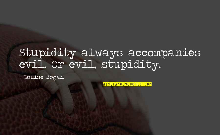 Ownthenow Quotes By Louise Bogan: Stupidity always accompanies evil. Or evil, stupidity.