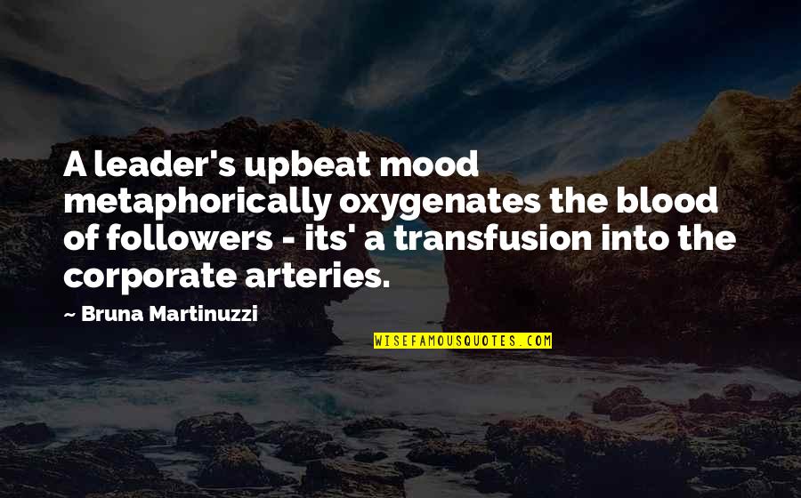 Oxygenates Quotes By Bruna Martinuzzi: A leader's upbeat mood metaphorically oxygenates the blood