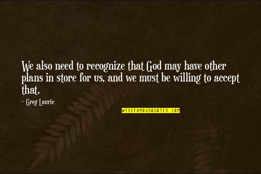 Oxygenating Mask Quotes By Greg Laurie: We also need to recognize that God may