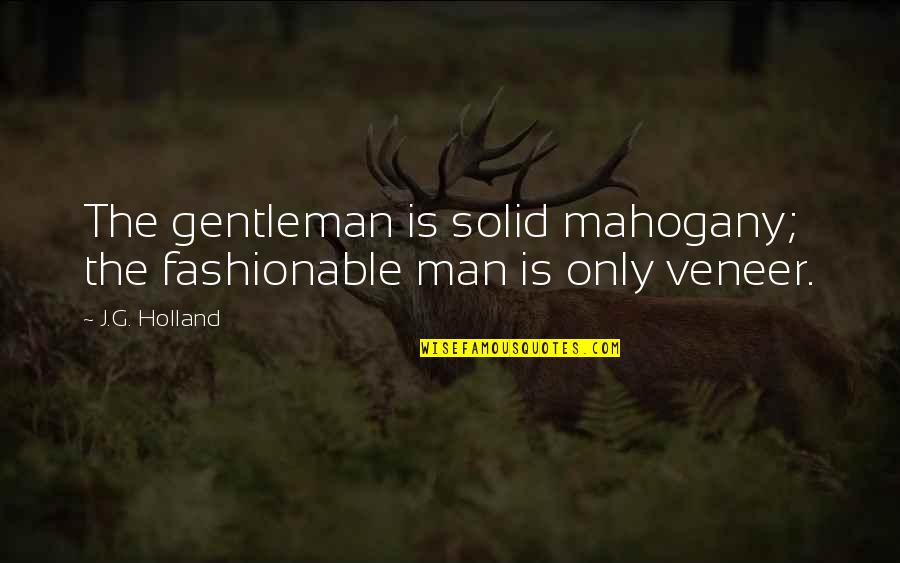 Oyo Funny Quotes By J.G. Holland: The gentleman is solid mahogany; the fashionable man