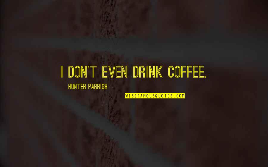 Ozick The Shawl Quotes By Hunter Parrish: I don't even drink coffee.