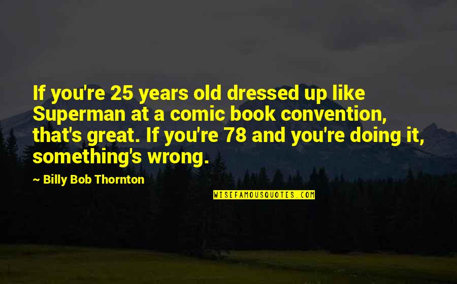 P 78 Quotes By Billy Bob Thornton: If you're 25 years old dressed up like