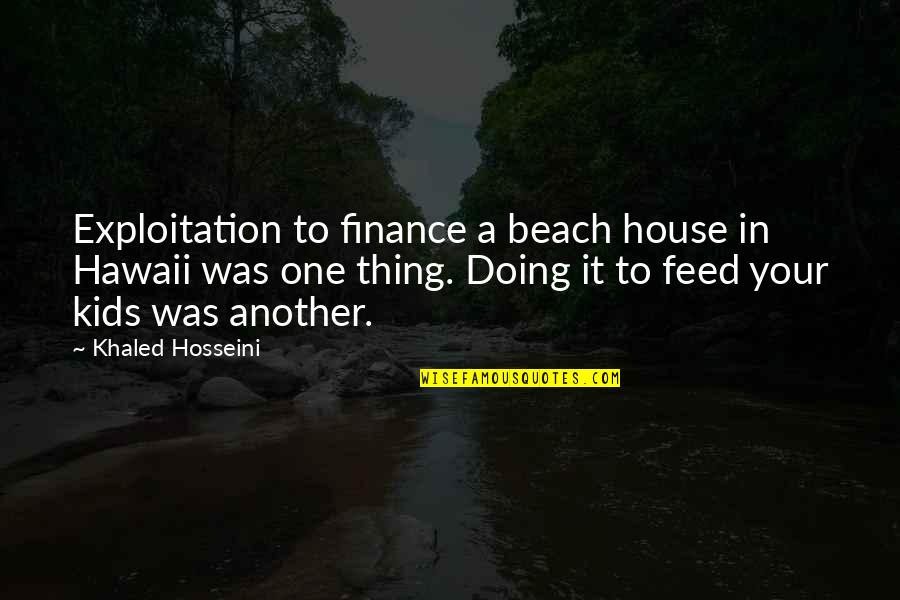 P Q Finance Quotes By Khaled Hosseini: Exploitation to finance a beach house in Hawaii