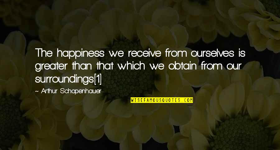 P204f Quotes By Arthur Schopenhauer: The happiness we receive from ourselves is greater