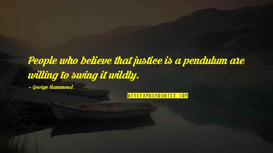 P58514 Quotes By George Hammond: People who believe that justice is a pendulum