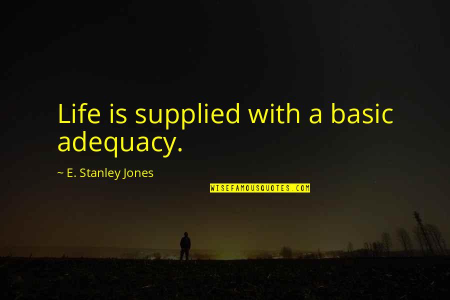 Pacific Interpreters Quotes By E. Stanley Jones: Life is supplied with a basic adequacy.