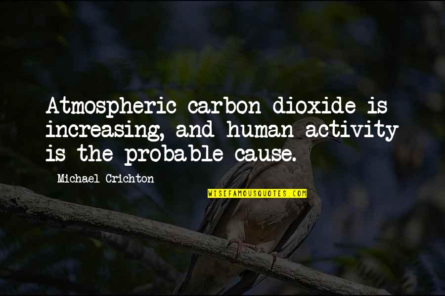 Pacifismo Significado Quotes By Michael Crichton: Atmospheric carbon dioxide is increasing, and human activity