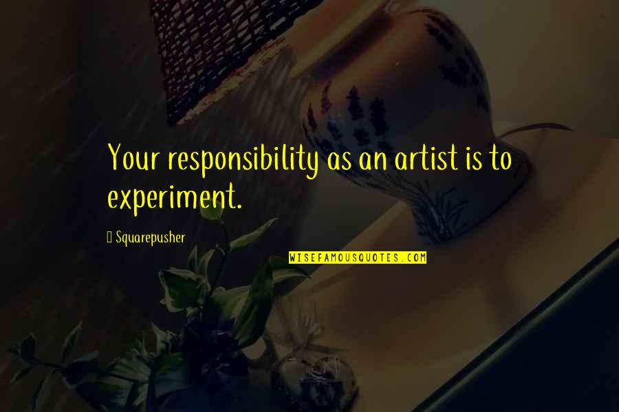 Packagers Quotes By Squarepusher: Your responsibility as an artist is to experiment.