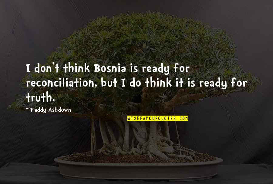 Paddy's Quotes By Paddy Ashdown: I don't think Bosnia is ready for reconciliation,