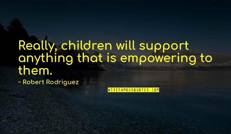 Padecido Significado Quotes By Robert Rodriguez: Really, children will support anything that is empowering