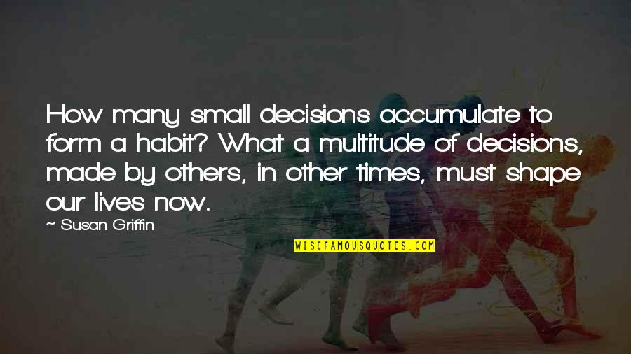 Pagbabago Ng Buhay Quotes By Susan Griffin: How many small decisions accumulate to form a