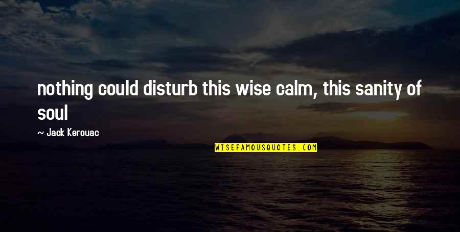 Page 61 Quotes By Jack Kerouac: nothing could disturb this wise calm, this sanity