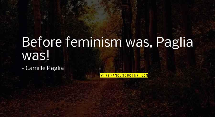 Paglia's Quotes By Camille Paglia: Before feminism was, Paglia was!