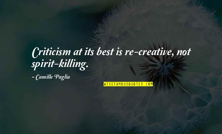 Paglia's Quotes By Camille Paglia: Criticism at its best is re-creative, not spirit-killing.