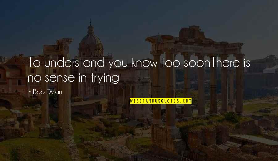 Pagtulong Sa Magulang Quotes By Bob Dylan: To understand you know too soonThere is no