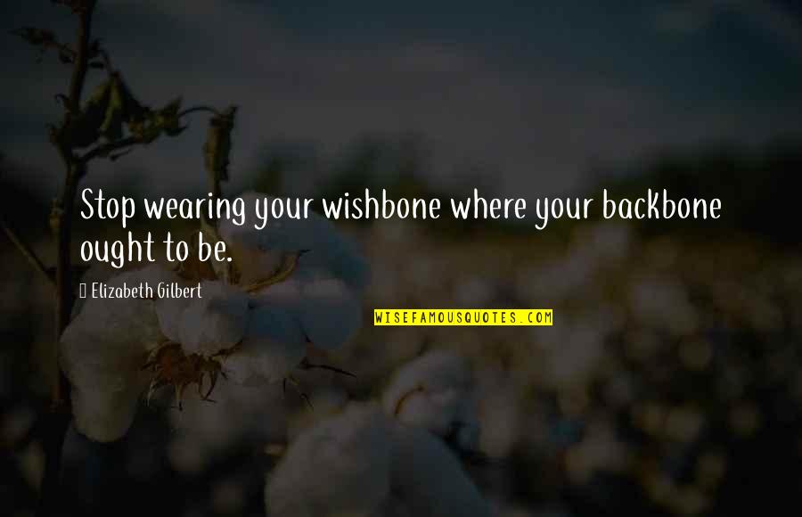 Pain And Suffering Tumblr Quotes By Elizabeth Gilbert: Stop wearing your wishbone where your backbone ought