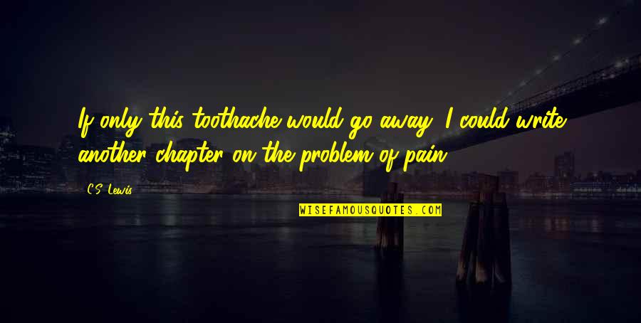 Pain Go Away Quotes By C.S. Lewis: If only this toothache would go away, I