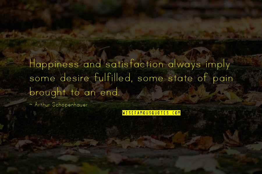 Pain Happiness Quotes By Arthur Schopenhauer: Happiness and satisfaction always imply some desire fulfilled,