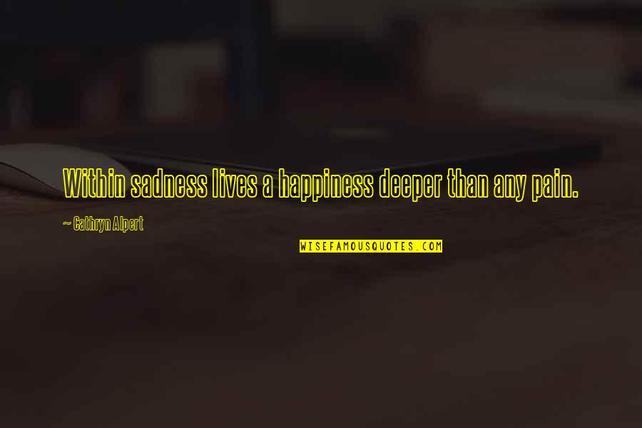 Pain Happiness Quotes By Cathryn Alpert: Within sadness lives a happiness deeper than any