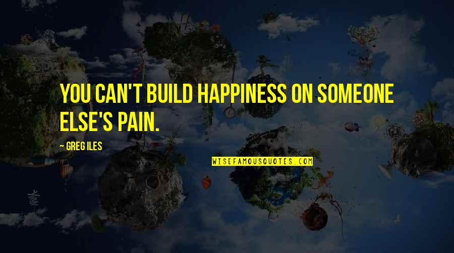 Pain Happiness Quotes By Greg Iles: You can't build happiness on someone else's pain.