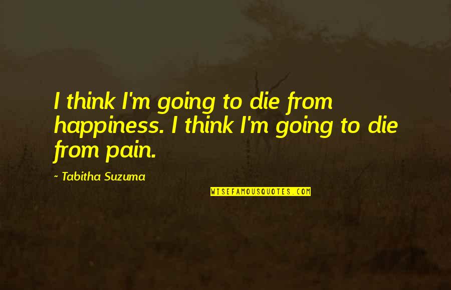 Pain Happiness Quotes By Tabitha Suzuma: I think I'm going to die from happiness.