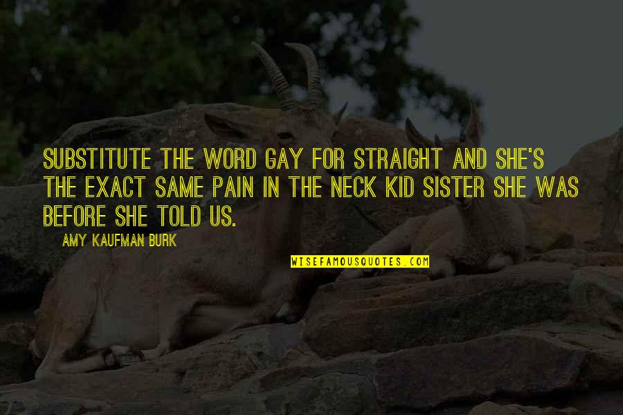 Pain In Neck Quotes By Amy Kaufman Burk: Substitute the word gay for straight and she's