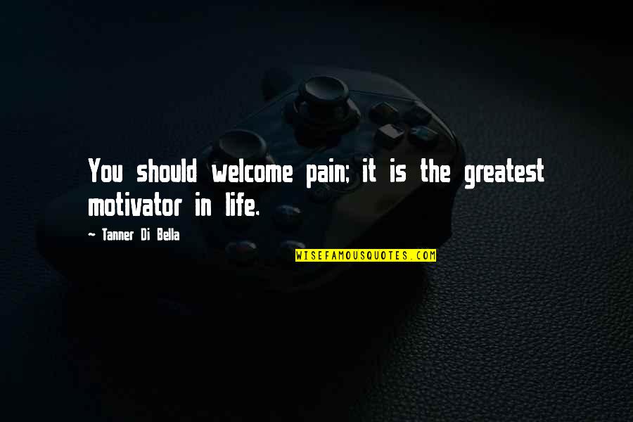 Pain Life Quotes By Tanner Di Bella: You should welcome pain; it is the greatest