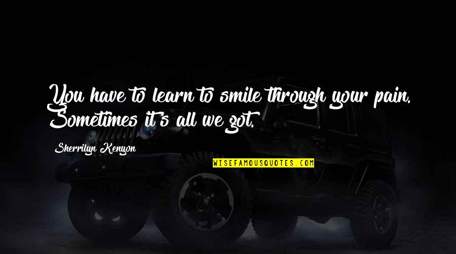 Pain Smile Quotes By Sherrilyn Kenyon: You have to learn to smile through your