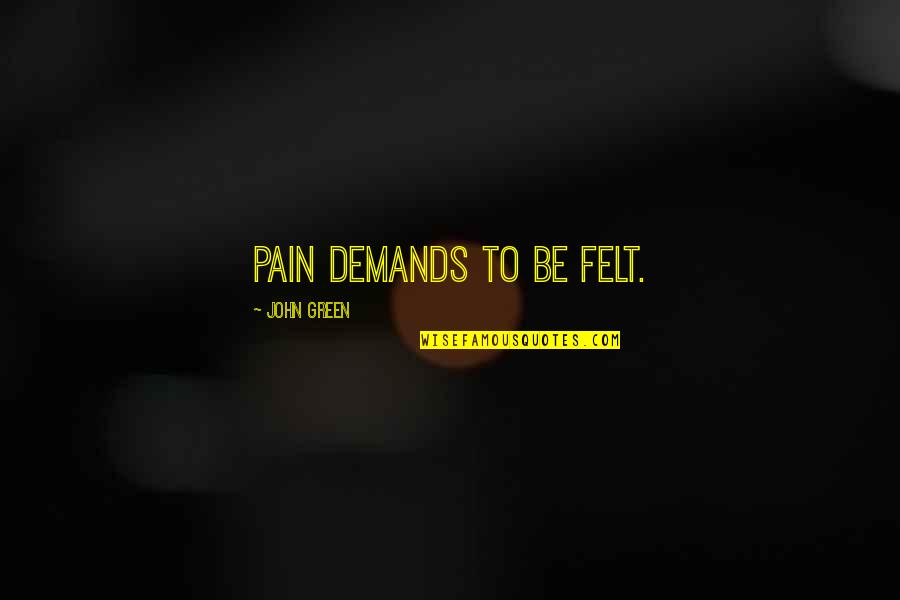 Pain Tfios Quotes By John Green: Pain demands to be felt.