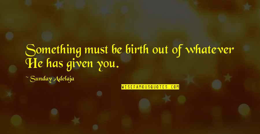 Painter And Decorator Quotes By Sunday Adelaja: Something must be birth out of whatever He