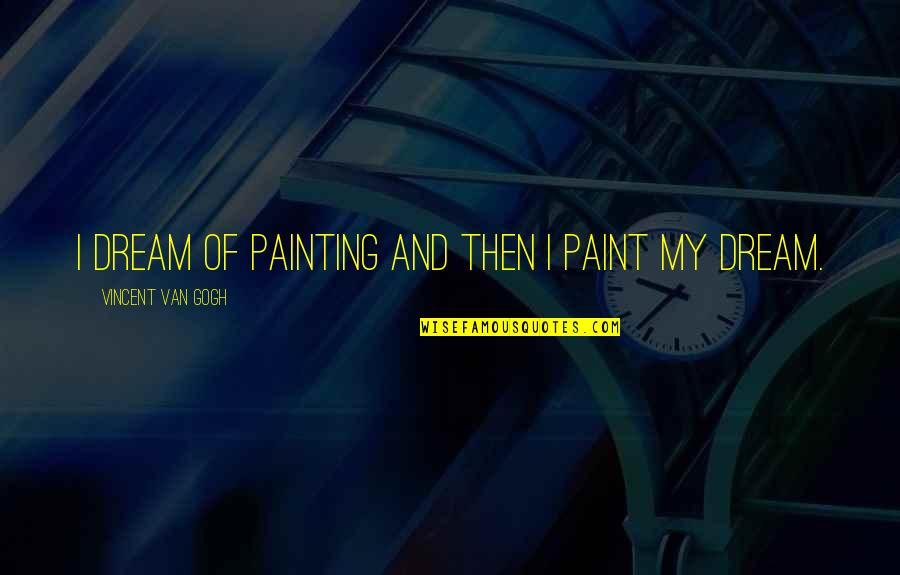 Painting Van Gogh Quotes By Vincent Van Gogh: I dream of painting and then I paint