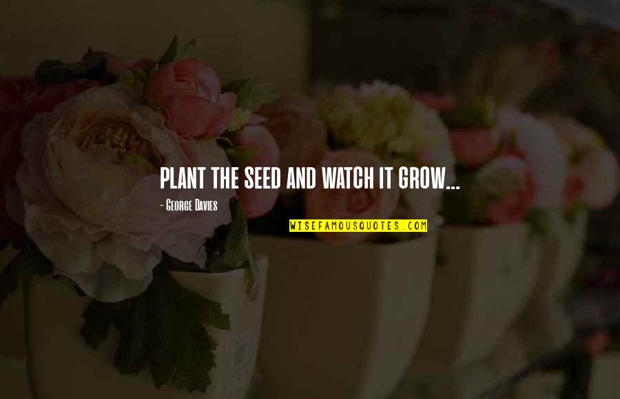 Pakiramdam In English Quotes By George Davies: plant the seed and watch it grow...