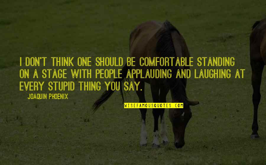 Palamides Usa Quotes By Joaquin Phoenix: I don't think one should be comfortable standing