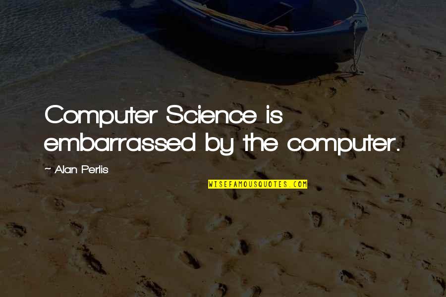 Palatably Quotes By Alan Perlis: Computer Science is embarrassed by the computer.