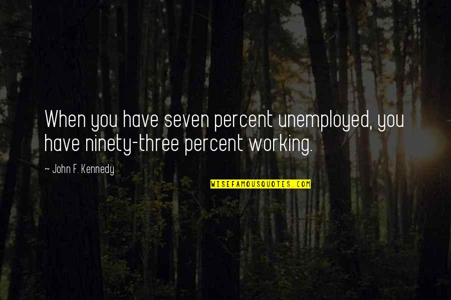 Pallaoro Surname Quotes By John F. Kennedy: When you have seven percent unemployed, you have