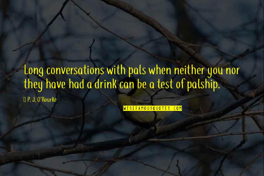 Pals Quotes By P. J. O'Rourke: Long conversations with pals when neither you nor