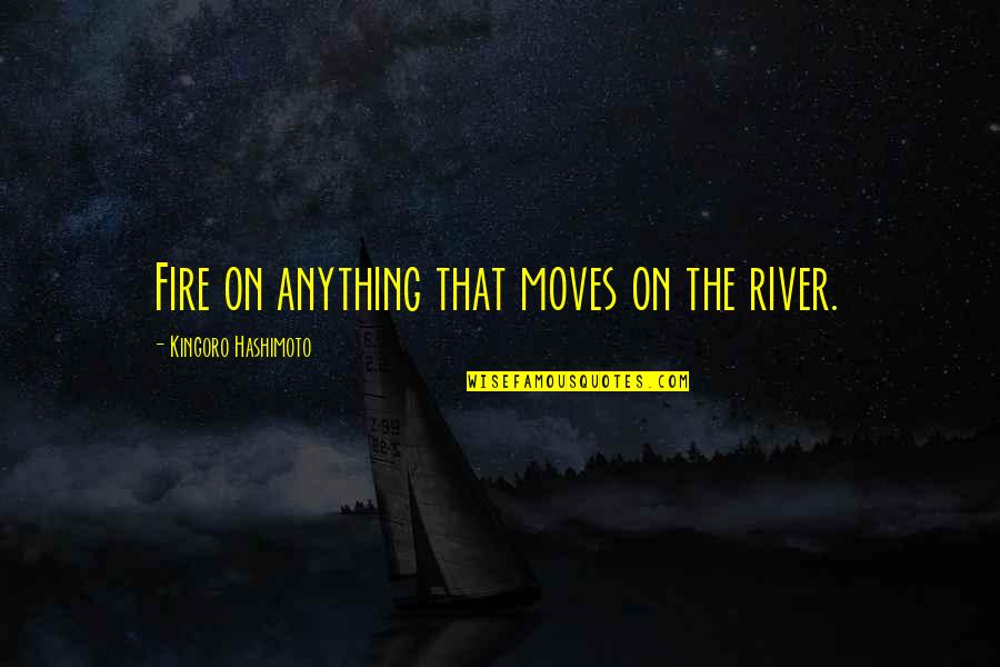 Pamela Frankau Quotes By Kingoro Hashimoto: Fire on anything that moves on the river.