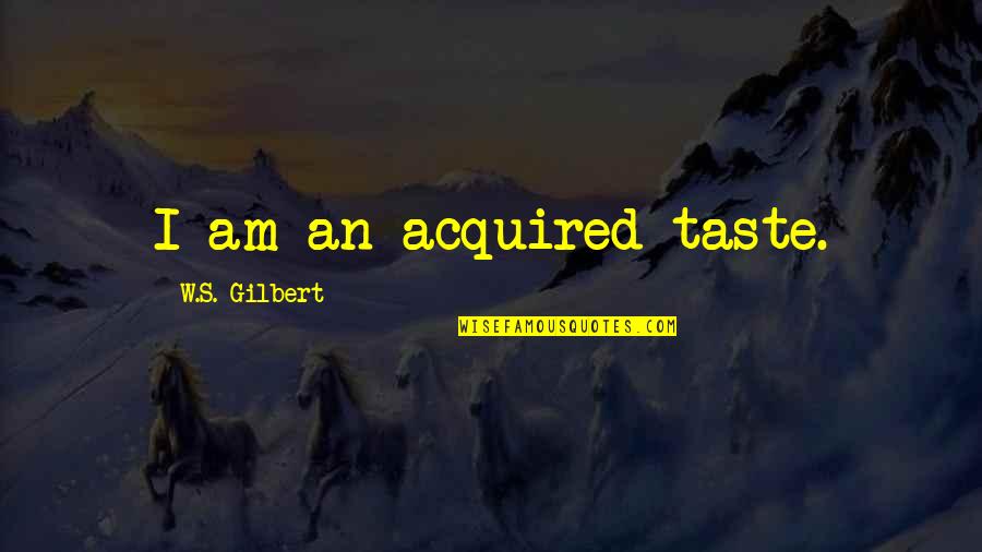 Pamphleteers Work Quotes By W.S. Gilbert: I am an acquired taste.